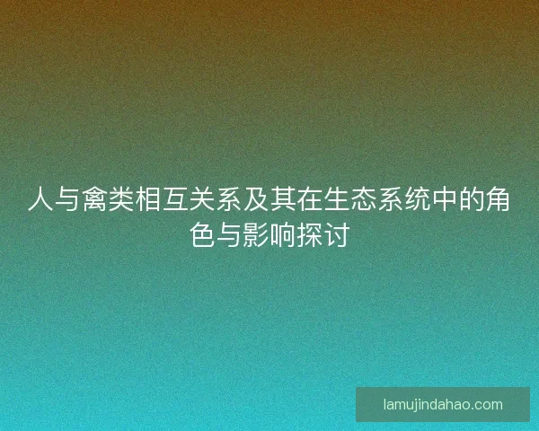 人与禽类相互关系及其在生态系统中的角色与影响探讨