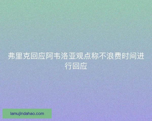 弗里克回应阿韦洛亚观点称不浪费时间进行回应 弗里克回应阿韦洛亚观点称不浪费时间进行回应